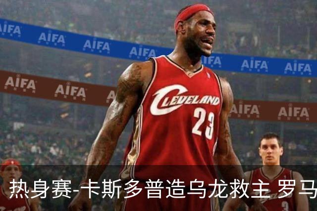 热身赛-卡斯多普造乌龙救主 罗马1-1客平法甲劲旅